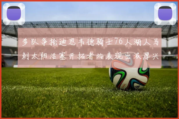 多队争抢迪恩韦德骑士76人湖人马刺太阳活塞开拓者均表现出浓厚兴趣
