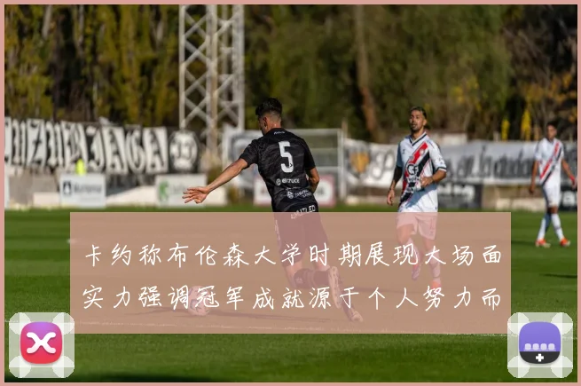 卡约称布伦森大学时期展现大场面实力强调冠军成就源于个人努力而非抱团