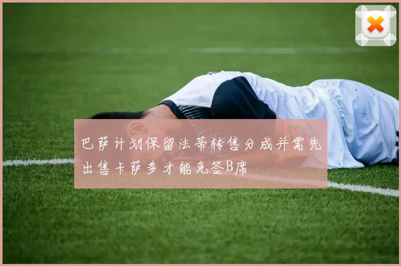 巴萨计划保留法蒂转售分成并需先出售卡萨多才能免签B席