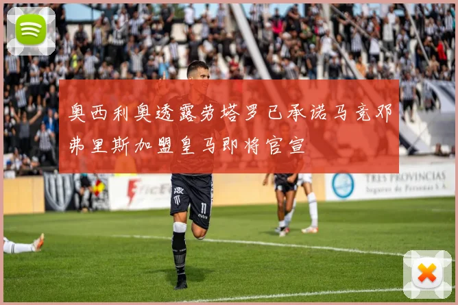 奥西利奥透露劳塔罗已承诺马竞邓弗里斯加盟皇马即将官宣