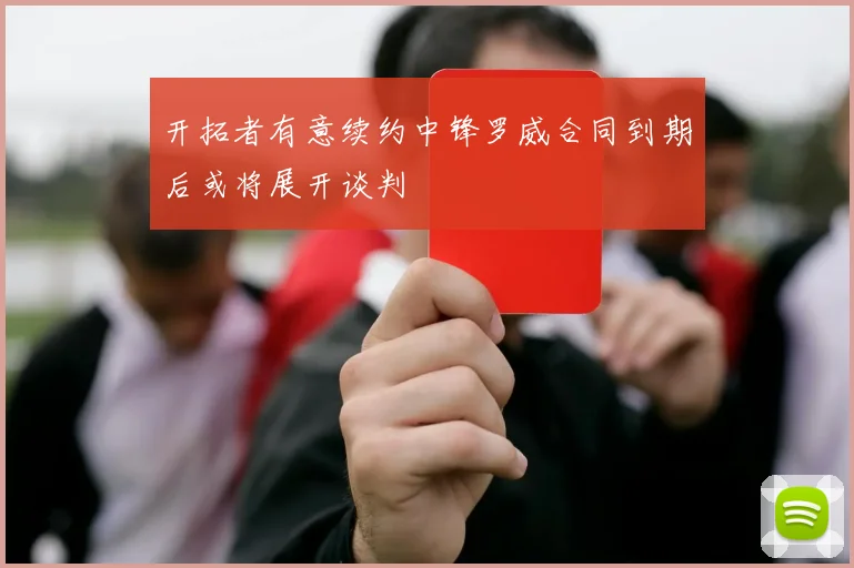 开拓者有意续约中锋罗威合同到期后或将展开谈判
