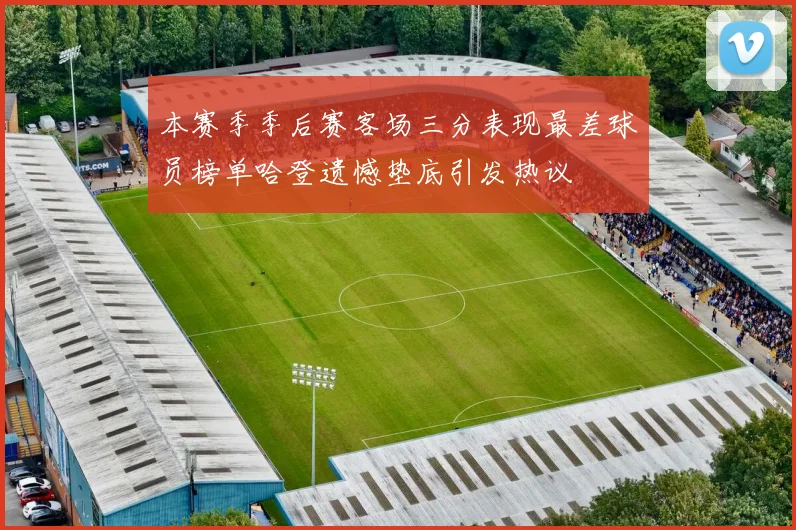本赛季季后赛客场三分表现最差球员榜单哈登遗憾垫底引发热议