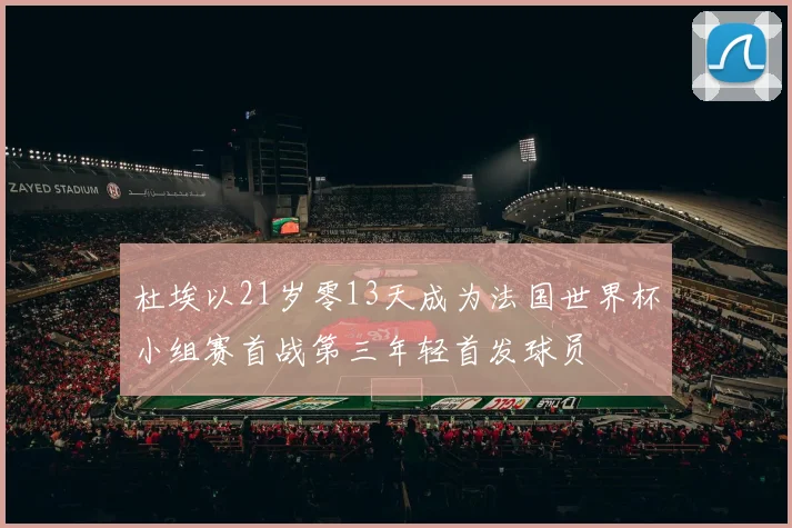 杜埃以21岁零13天成为法国世界杯小组赛首战第三年轻首发球员